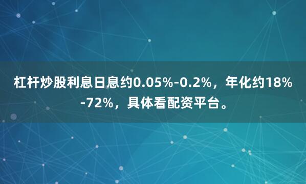 杠杆炒股利息日息约0.05%-0.2%，年化约18%-72%，具体看配资平台。