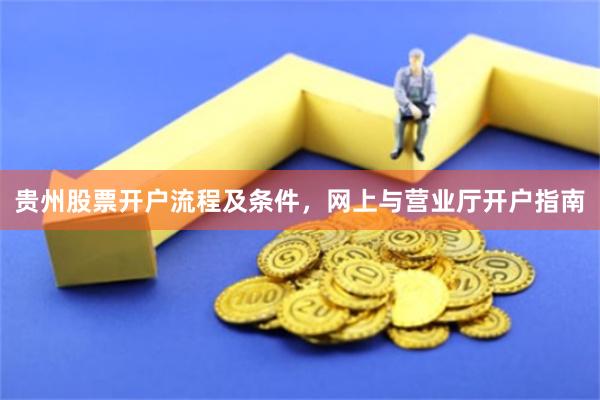 贵州股票开户流程及条件，网上与营业厅开户指南