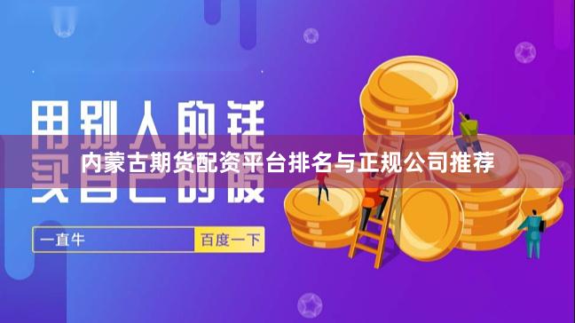内蒙古期货配资平台排名与正规公司推荐