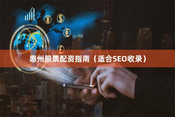 惠州股票配资指南（适合SEO收录）