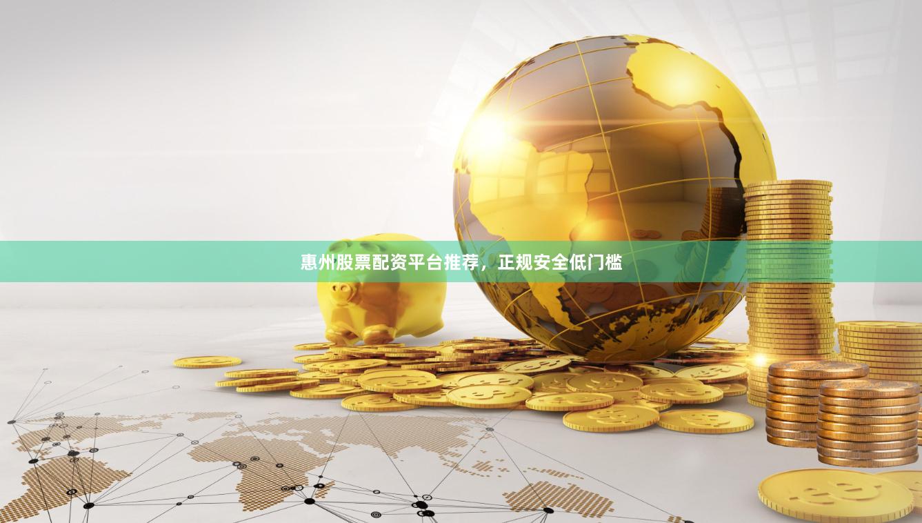 惠州股票配资平台推荐,正规安全低门槛