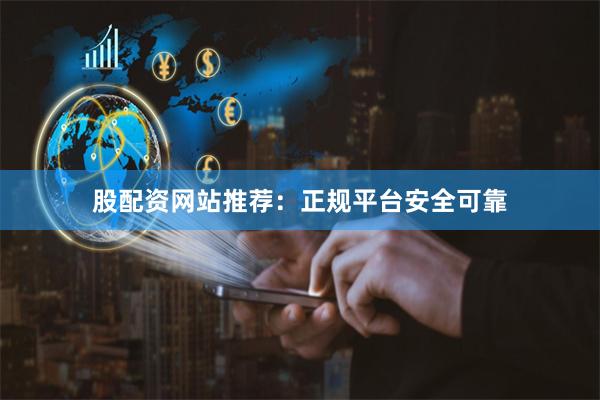 股配资网站推荐：正规平台安全可靠