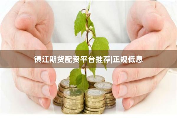 镇江期货配资平台推荐|正规低息
