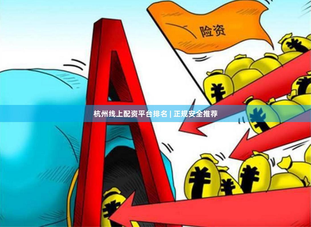 杭州线上配资平台排名 | 正规安全推荐