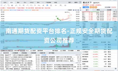 南通期货配资平台排名-正规安全期货配资公司推荐