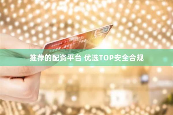 推荐的配资平台 优选TOP安全合规