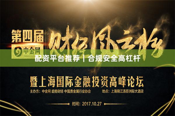 配资平台推荐｜合规安全高杠杆
