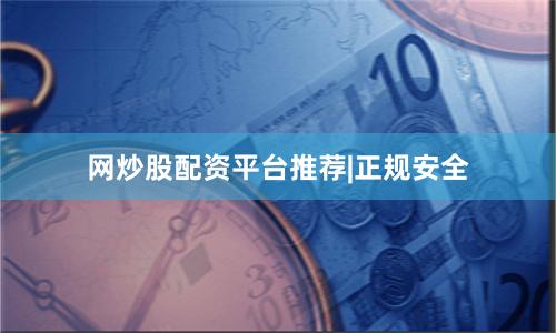 网炒股配资平台推荐|正规安全