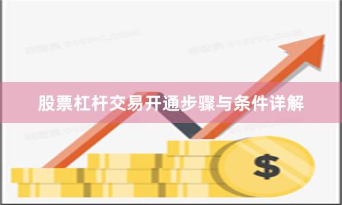 股票杠杆交易开通步骤与条件详解
