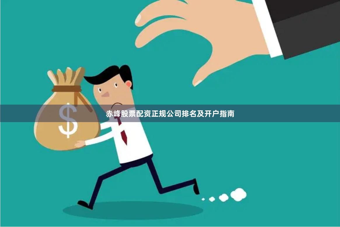 赤峰股票配资正规公司排名及开户指南