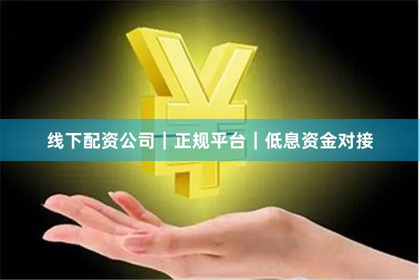 线下配资公司｜正规平台｜低息资金对接