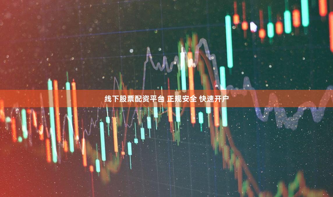 线下股票配资平台 正规安全 快速开户