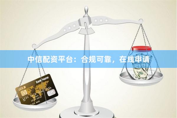 中信配资平台：合规可靠，在线申请