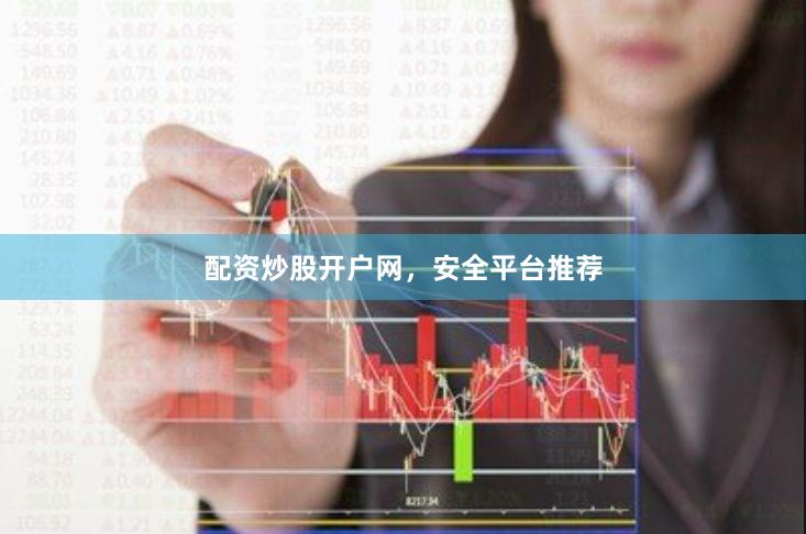 配资炒股开户网，安全平台推荐