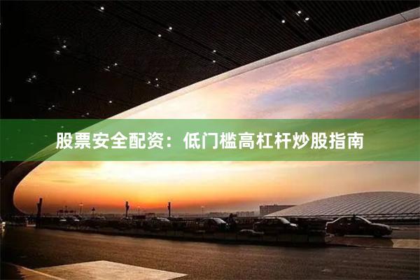 股票安全配资：低门槛高杠杆炒股指南