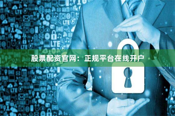 股票配资官网：正规平台在线开户